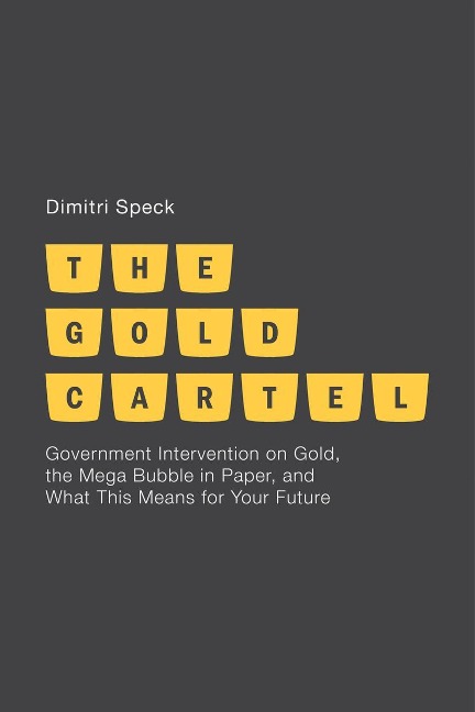 The Gold Cartel: Government Intervention in Gold, the Mega-Bubble in Paper, and What This Means for Your Future