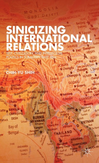 Sinicizing International Relations: Self, Civilization, and Intellectual Politics in Subaltern East Asia