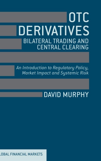 OTC Derivatives: Bilateral Trading & Central Clearing: An Introduction to Regulatory Policy, Market Impact and Systemic Risk