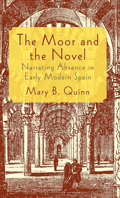 The Moor and the Novel: Narrating Absence in Early Modern Spain