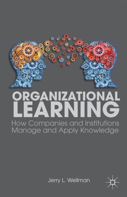 Organizational Learning: How Companies and Institutions Manage and Apply Knowledge