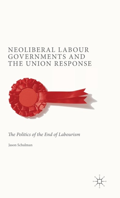 Neoliberal Labour Governments and the Union Response: The Politics of the End of Labourism