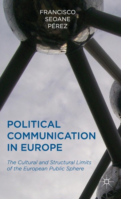 Political Communication in Europe: The Cultural and Structural Limits of the European Public Sphere
