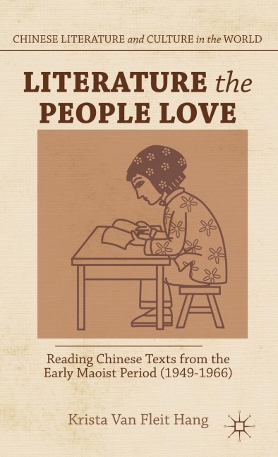 Literature the People Love: Reading Chinese Texts from the Early Maoist Period (1949-1966)