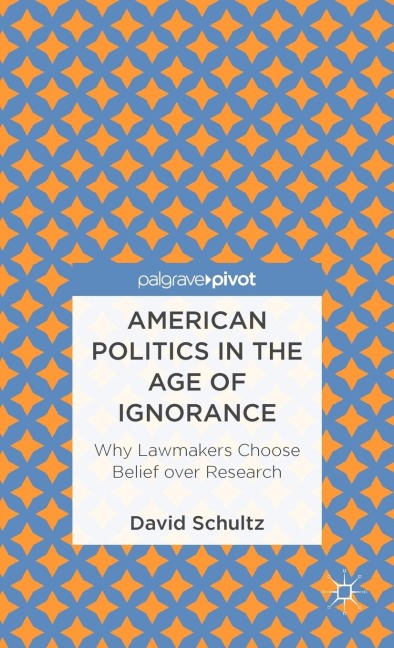 American Politics in the Age of Ignorance: Why Lawmakers Choose Belief Over Research