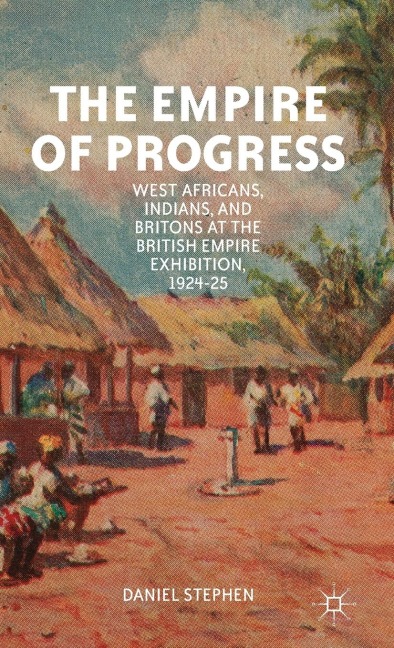 The Empire of Progress: West Africans, Indians, and Britons at the British Empire Exhibition, 1924-25