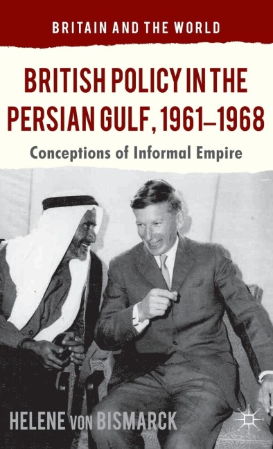 British Policy in the Persian Gulf, 1961-1968: Conceptions of Informal Empire