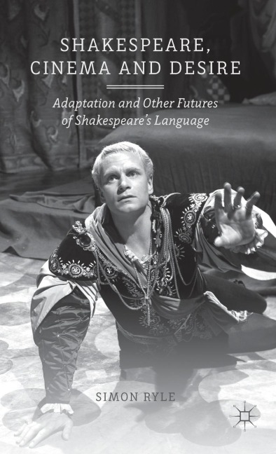 Shakespeare, Cinema and Desire: Adaptation and Other Futures of Shakespeares Language