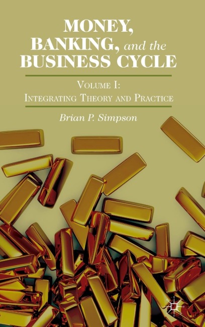 Money, Banking, and the Business Cycle: Volume I: Integrating Theory and Practice