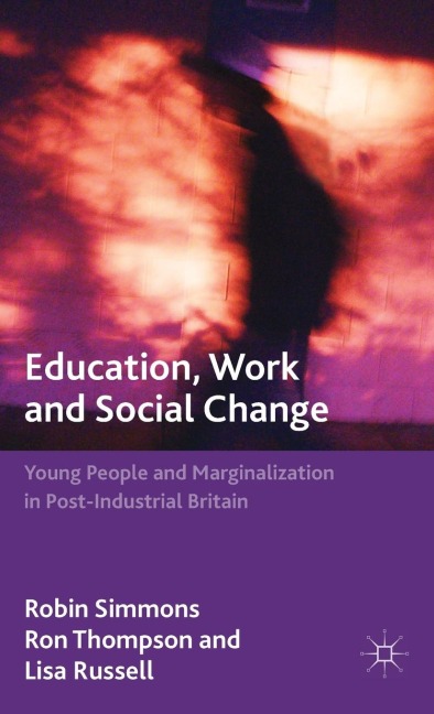 Education, Work and Social Change: Young People and Marginalization in Post-Industrial Britain
