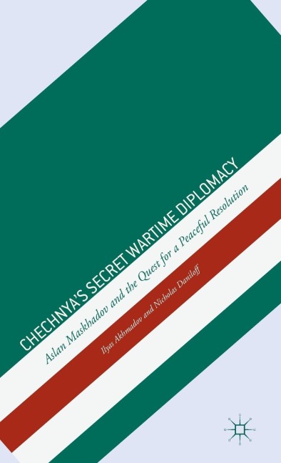Chechnyas Secret Wartime Diplomacy: Aslan Maskhadov and the Quest for a Peaceful Resolution