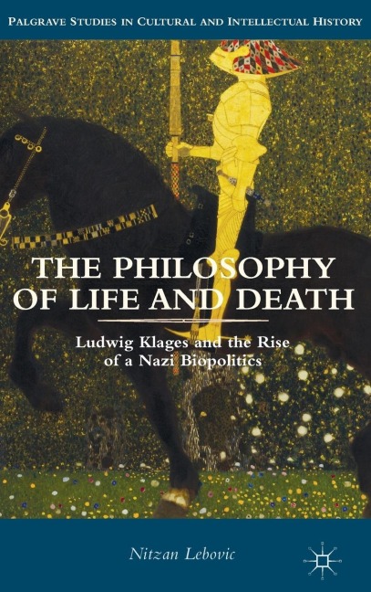 The Philosophy of Life and Death: Ludwig Klages and the Rise of a Nazi Biopolitics
