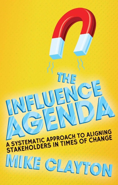 The Influence Agenda: A Systematic Approach to Aligning Stakeholders in Times of Change