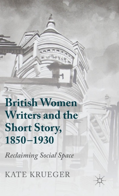 British Women Writers and the Short Story, 1850-1930: Reclaiming Social Space