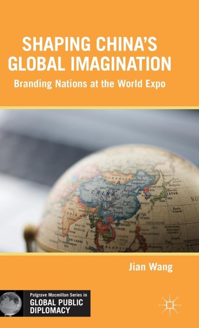 Shaping Chinas Global Imagination: Branding Nations at the World Expo
