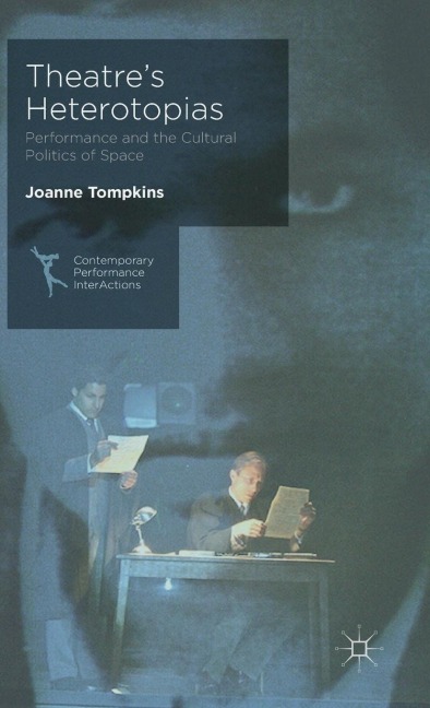 Theatre's Heterotopias: Performance and the Cultural Politics of Space