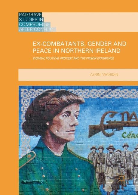 Ex-Combatants, Gender and Peace in Northern Ireland: Women, Political Protest and the Prison Experience
