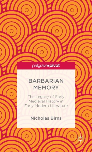 Barbarian Memory: The Legacy of Early Medieval History in Early Modern Literature
