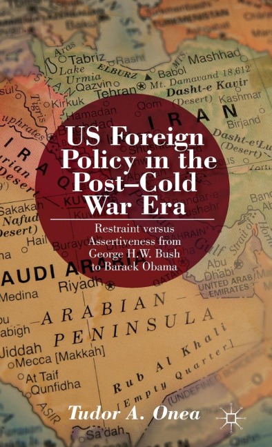 Us Foreign Policy in the Post-Cold War Era: Restraint Versus Assertiveness from George H. W. Bush to Barack Obama