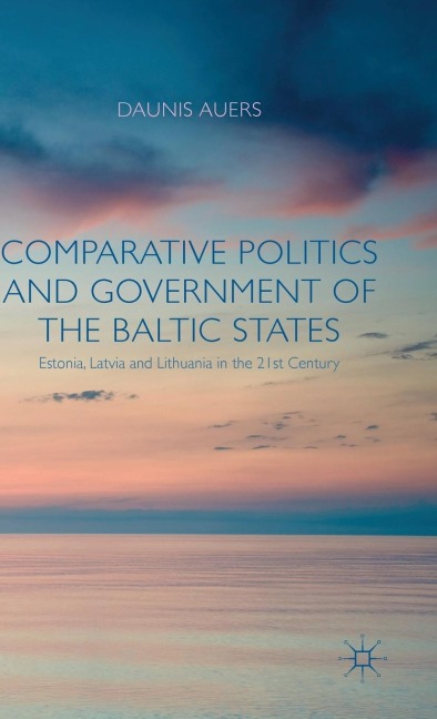 Comparative Politics and Government of the Baltic States: Estonia, Latvia and Lithuania in the 21st Century