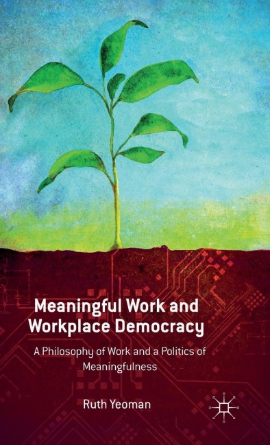 Meaningful Work and Workplace Democracy: A Philosophy of Work and a Politics of Meaningfulness