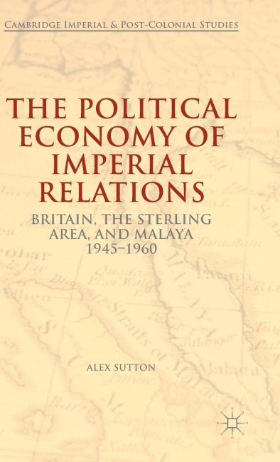 The Political Economy of Imperial Relations: Britain, the Sterling Area, and Malaya, 1945-1960