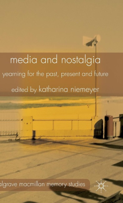 Media and Nostalgia: Yearning for the Past, Present and Future