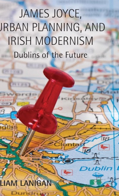 James Joyce, Urban Planning and Irish Modernism: Dublins of the Future
