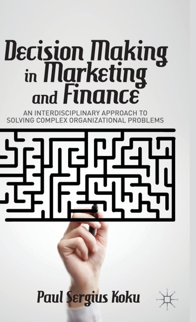 Decision Making in Marketing and Finance: An Interdisciplinary Approach to Solving Complex Organizational Problems