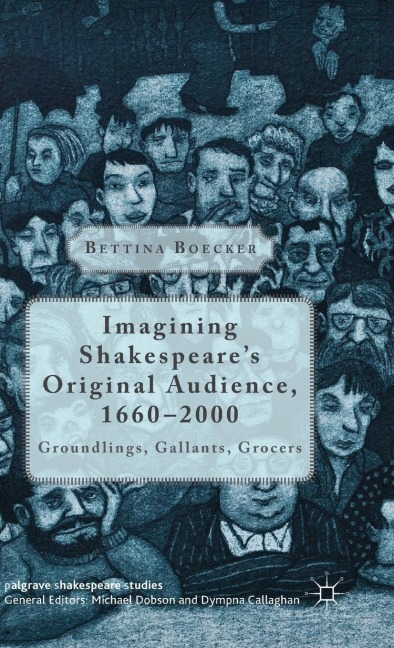 Imagining Shakespeares Original Audience, 1660-2000: Groundlings, Gallants, Grocers