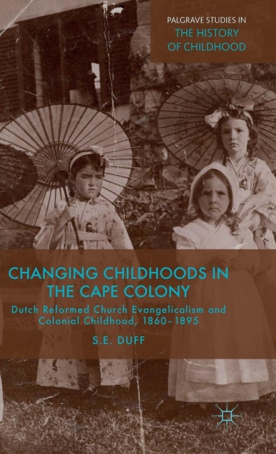 Changing Childhoods in the Cape Colony: Dutch Reformed Church Evangelicalism and Colonial Childhood, 1860-1895