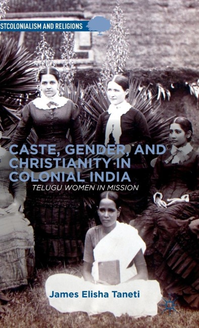 Caste, Gender, and Christianity in Colonial India: Telugu Women in Mission