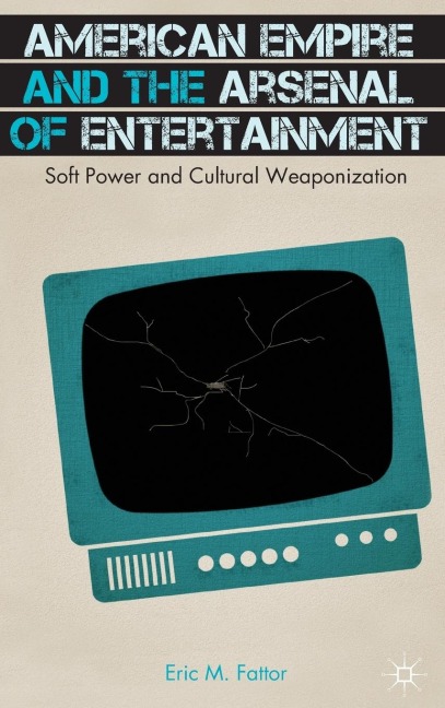 American Empire and the Arsenal of Entertainment: Soft Power and Cultural Weaponization