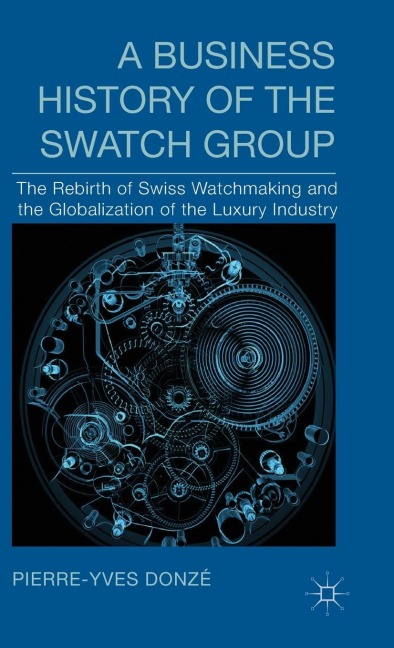 A Business History of the Swatch Group: The Rebirth of Swiss Watchmaking and the Globalization of the Luxury Industry
