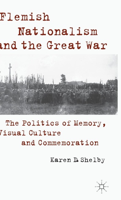 Flemish Nationalism and the Great War: The Politics of Memory, Visual Culture and Commemoration