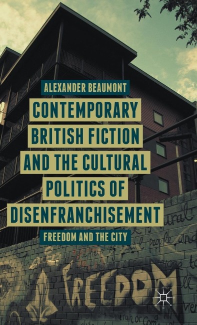 Contemporary British Fiction and the Cultural Politics of Disenfranchisement: Freedom and the City