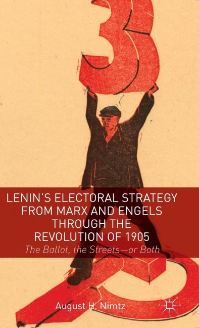 Lenin's Electoral Strategy from Marx and Engels Through the Revolution of 1905: The Ballot, the Streets--Or Both