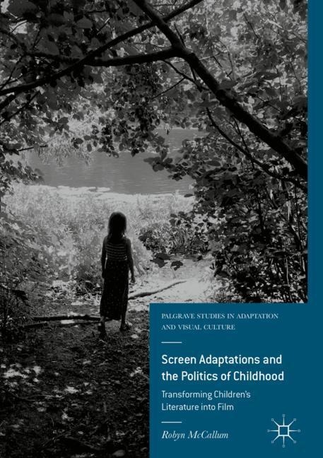 Screen Adaptations and the Politics of Childhood: Transforming Childrens Literature into Film