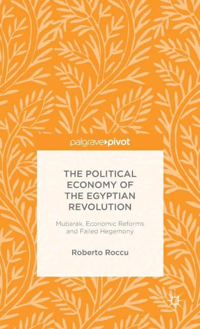 The Political Economy of the Egyptian Revolution: Mubarak, Economic Reforms and Failed Hegemony