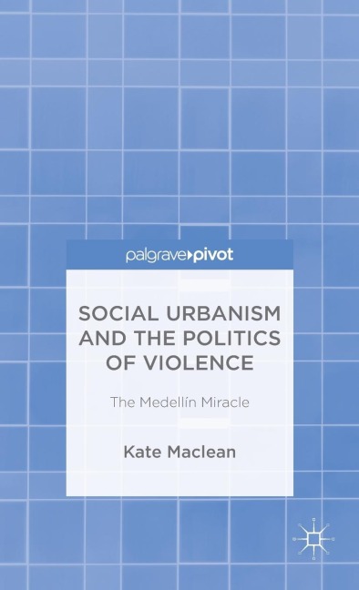 Social Urbanism and the Politics of Violence: The Medellín Miracle