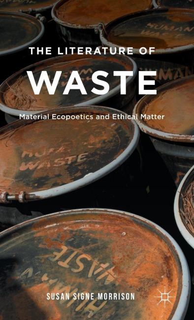 The Literature of Waste: Material Ecopoetics and Ethical Matter