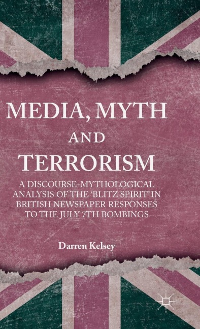 Media, Myth and Terrorism: A Discourse-Mythological Analysis of the 'Blitz Spirit' in British Newspaper Responses to the July 7th Bombings