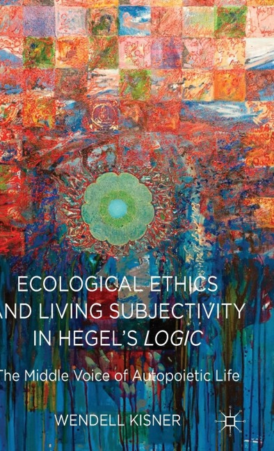 Ecological Ethics and Living Subjectivity in Hegels Logic: The Middle Voice of Autopoietic Life