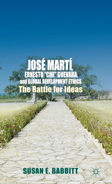 José Martí, Ernesto Che Guevara, and Global Development Ethics: The Battle for Ideas