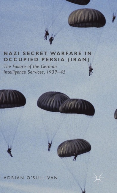 Nazi Secret Warfare in Occupied Persia (Iran): The Failure of the German Intelligence Services, 1939-45