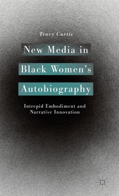 New Media in Black Womens Autobiography: Intrepid Embodiment and Narrative Innovation