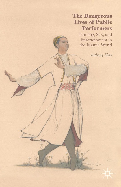 The Dangerous Lives of Public Performers Dancing, Sex, and Entertainment in the Islamic World