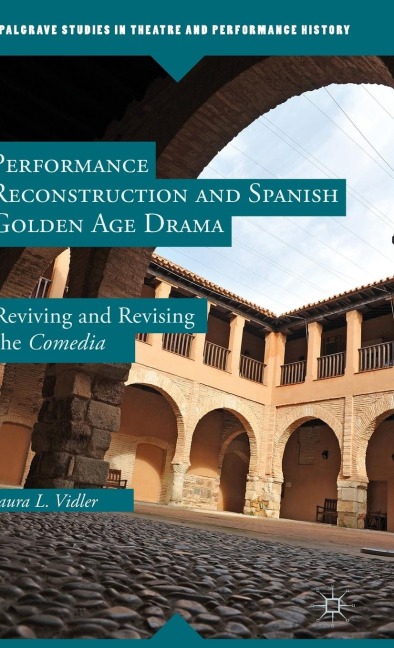 Performance Reconstruction and Spanish Golden Age Drama: Reviving and Revising the Comedia