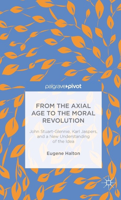 From the Axial Age to the Moral Revolution: John Stuart-Glennie, Karl Jaspers, and a New Understanding of the Idea