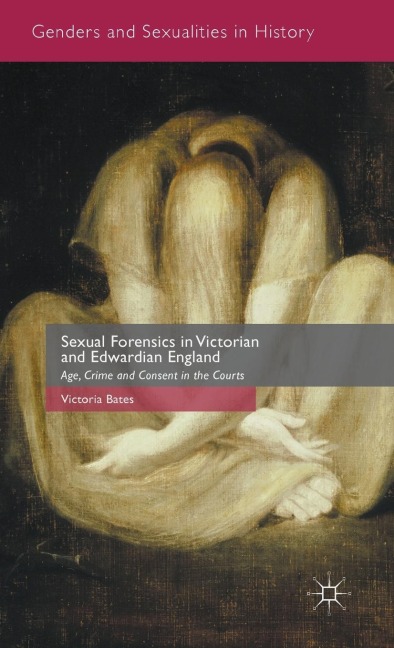 Sexual Forensics in Victorian and Edwardian England: Age, Crime and Consent in the Courts